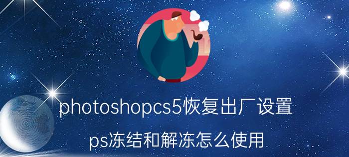 photoshopcs5恢复出厂设置 ps冻结和解冻怎么使用？